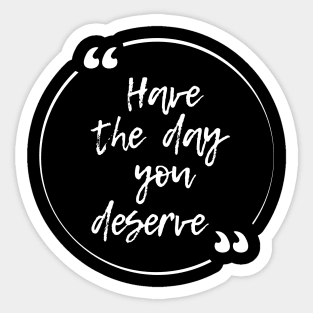 Have the day you deserve Sticker